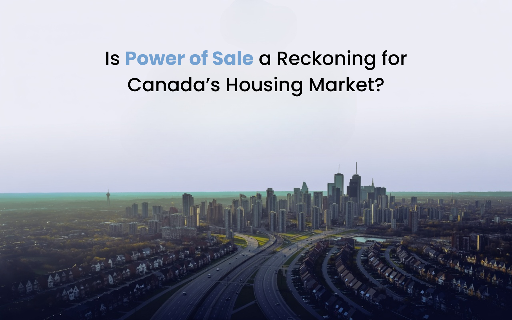 Hero image showing Toronto’s skyline with suburban homes and highways in the foreground, overlaid with the headline: ‘Is Power of Sale a Reckoning for Canada’s Housing Market?’ Minimalist, thought-leadership style design highlighting the rise of Power of Sale as a signal of housing stress.